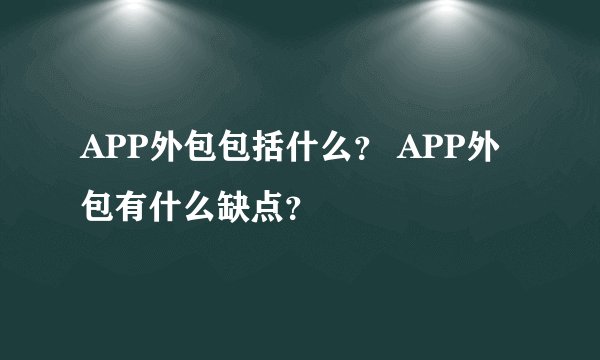 APP外包包括什么? APP外包有什么缺点?