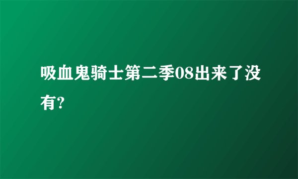 吸血鬼骑士第二季08出来了没有?