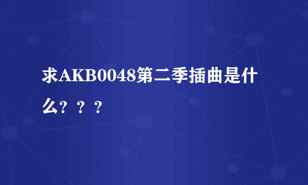 求AKB0048第二季插曲是什么？？？