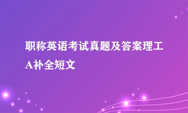 职称英语考试真题及答案理工A补全短文