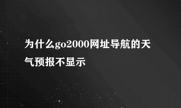 为什么go2000网址导航的天气预报不显示