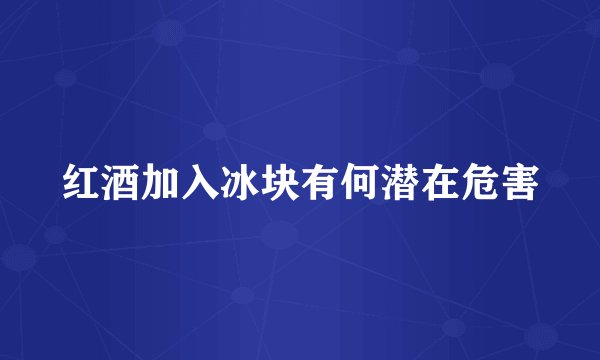 红酒加入冰块有何潜在危害