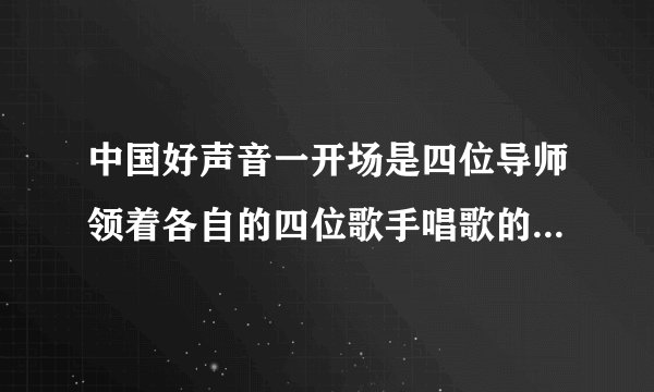 中国好声音一开场是四位导师领着各自的四位歌手唱歌的是哪一场?