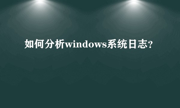 如何分析windows系统日志？