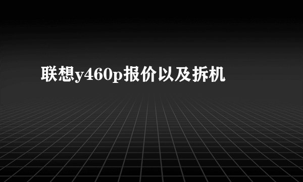 联想y460p报价以及拆机