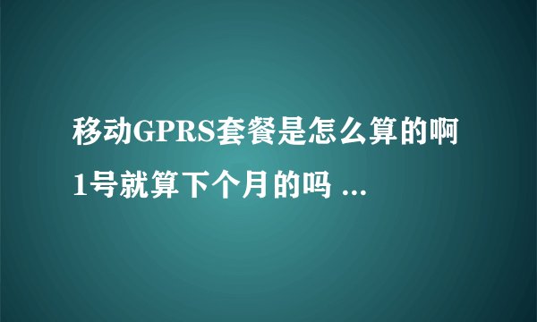 移动GPRS套餐是怎么算的啊 1号就算下个月的吗 我29号是月结日5号开始用这个套餐的