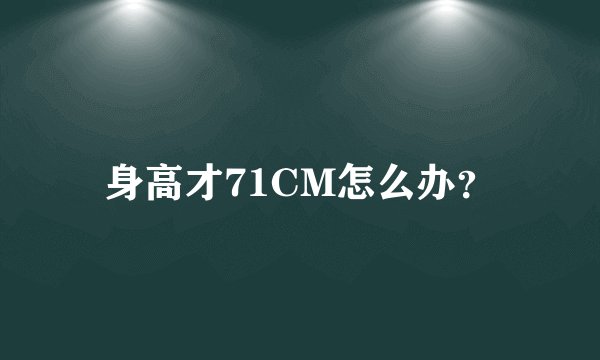 身高才71CM怎么办？