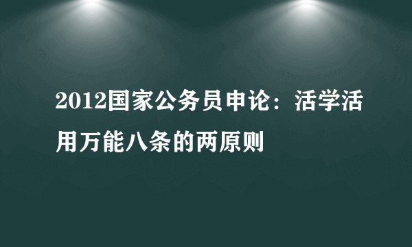 2012国家公务员申论：活学活用万能八条的两原则