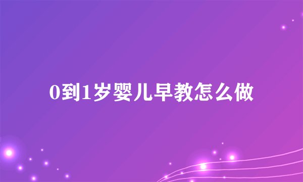 0到1岁婴儿早教怎么做