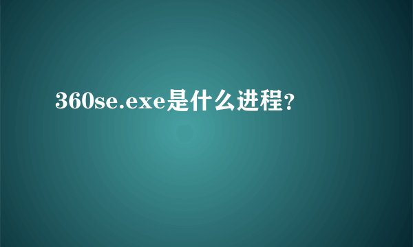 360se.exe是什么进程？