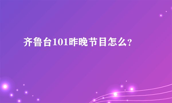 齐鲁台101昨晚节目怎么？