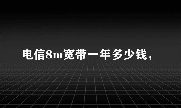 电信8m宽带一年多少钱，