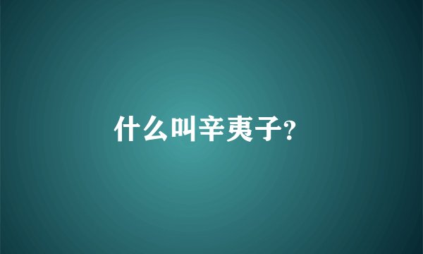 什么叫辛夷子？