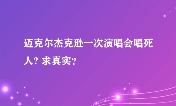 迈克尔杰克逊一次演唱会唱死人? 求真实？