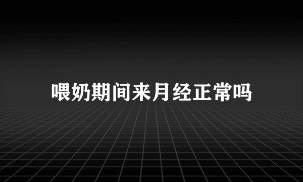 喂奶期间来月经正常吗