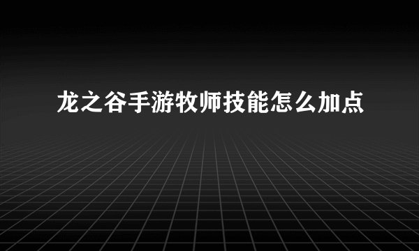 龙之谷手游牧师技能怎么加点