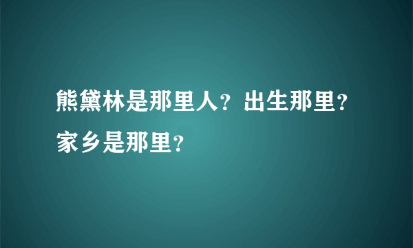 熊黛林是那里人？出生那里？家乡是那里？
