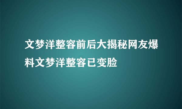 文梦洋整容前后大揭秘网友爆料文梦洋整容已变脸
