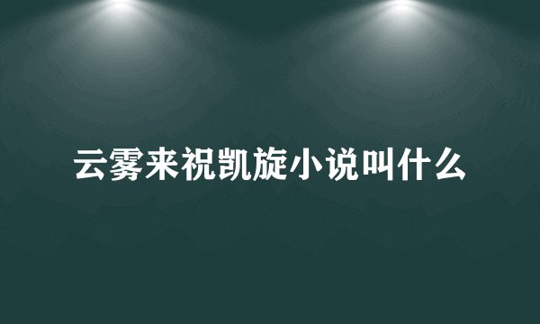 云雾来祝凯旋小说叫什么