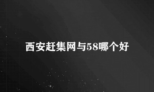 西安赶集网与58哪个好