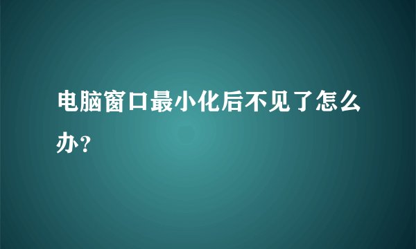 电脑窗口最小化后不见了怎么办？