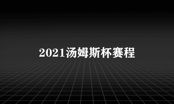 2021汤姆斯杯赛程