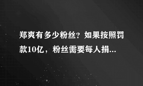 郑爽有多少粉丝？如果按照罚款10亿，粉丝需要每人捐款多少钱？