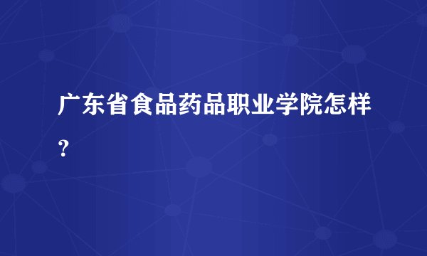 广东省食品药品职业学院怎样？