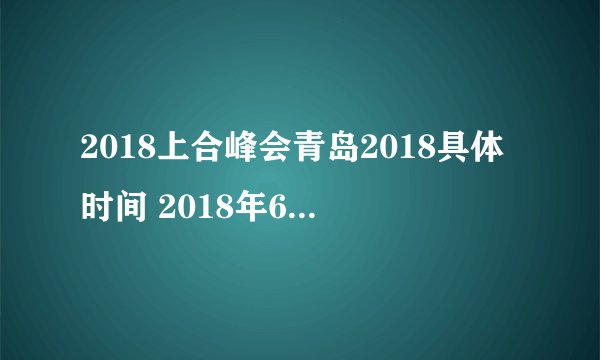 2018上合峰会青岛2018具体时间 2018年6月9号召开青岛上合峰会