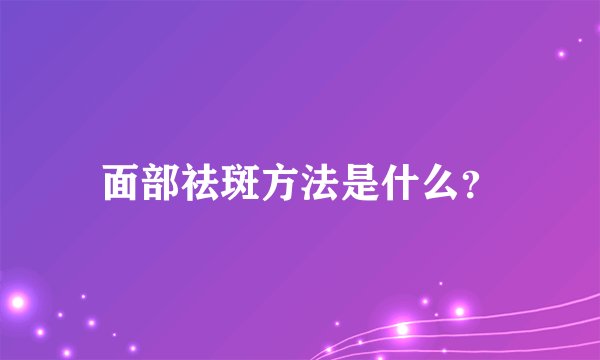 面部祛斑方法是什么？