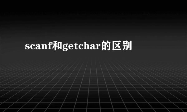 scanf和getchar的区别
