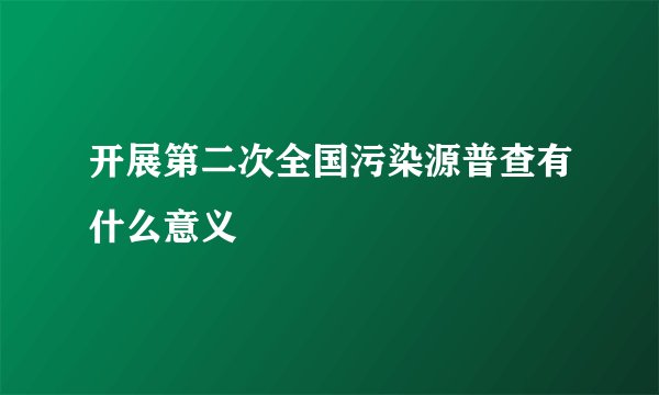 开展第二次全国污染源普查有什么意义
