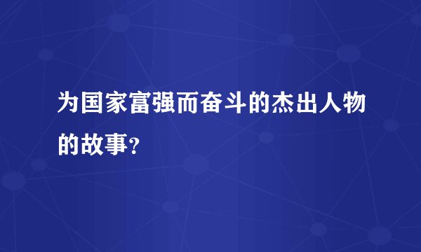 为国家富强而奋斗的杰出人物的故事？