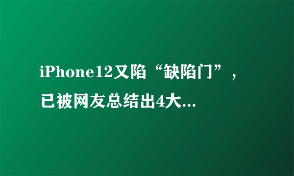 iPhone12又陷“缺陷门”，已被网友总结出4大技术问题，针针见血