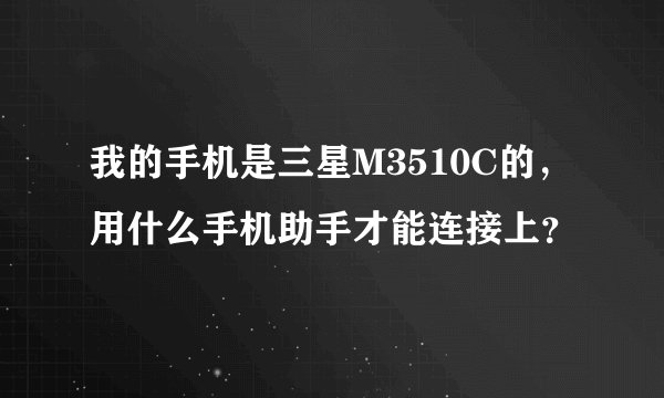 我的手机是三星M3510C的，用什么手机助手才能连接上？