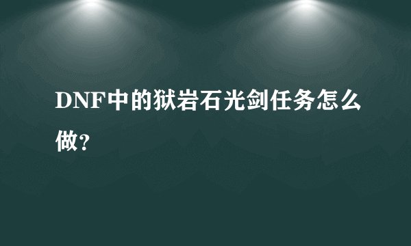 DNF中的狱岩石光剑任务怎么做？