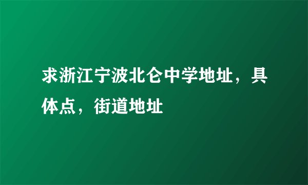 求浙江宁波北仑中学地址，具体点，街道地址