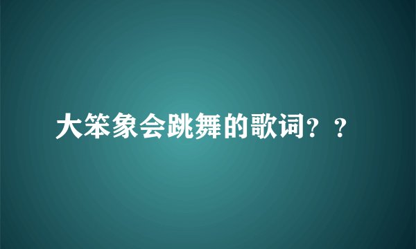 大笨象会跳舞的歌词？？