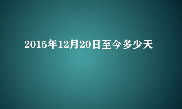 2015年12月20日至今多少天