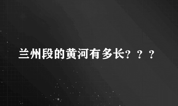 兰州段的黄河有多长？？？