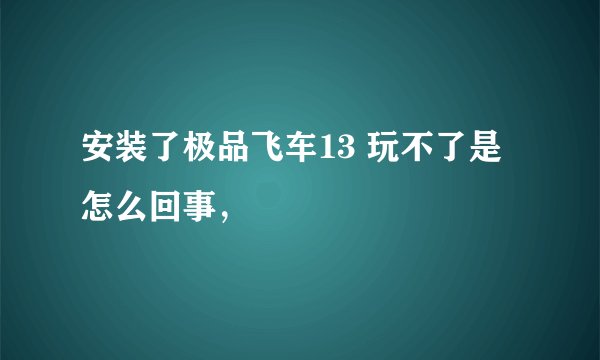 安装了极品飞车13 玩不了是怎么回事，