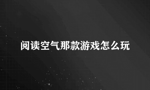 阅读空气那款游戏怎么玩