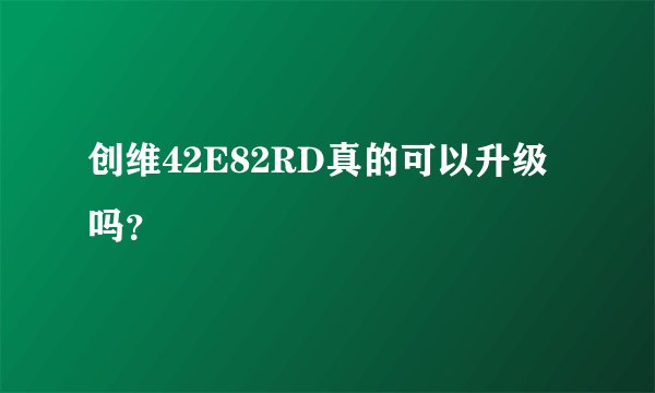 创维42E82RD真的可以升级吗？