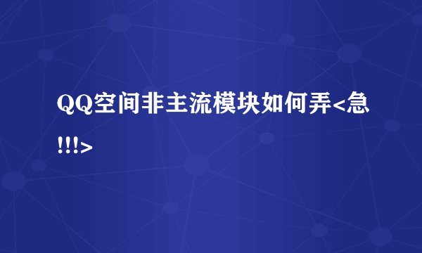 QQ空间非主流模块如何弄<急!!!>