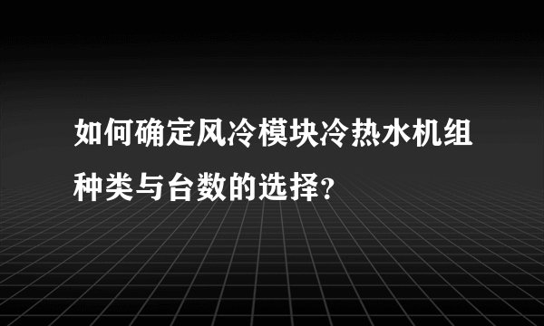 如何确定风冷模块冷热水机组种类与台数的选择？