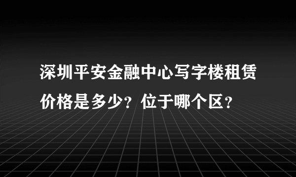 深圳平安金融中心写字楼租赁价格是多少？位于哪个区？