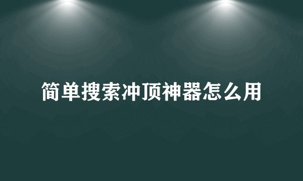 简单搜索冲顶神器怎么用