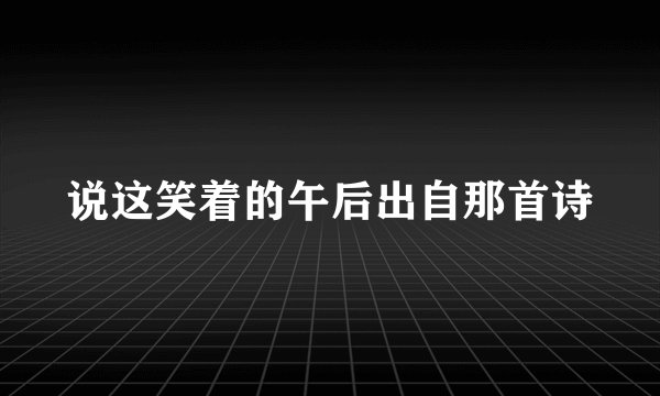 说这笑着的午后出自那首诗