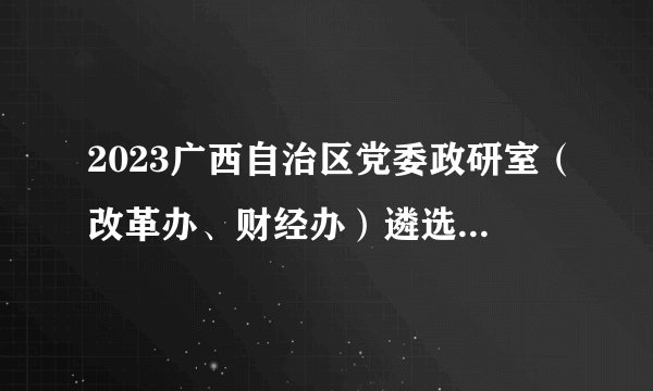 2023广西自治区党委政研室（改革办、财经办）遴选公务员拟遴选人员公示