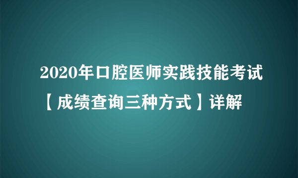 2020年口腔医师实践技能考试【成绩查询三种方式】详解